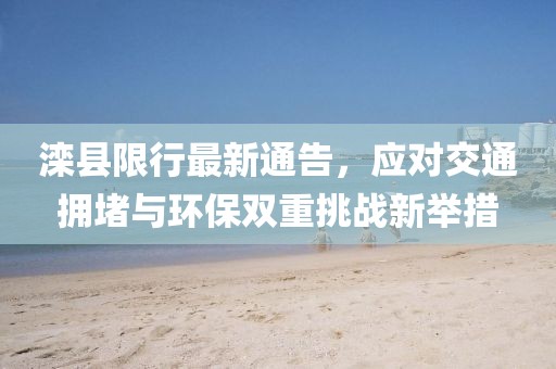 滦县限行最新通告，应对交通拥堵与环保双重挑战新举措