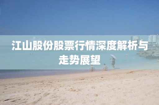 江山股份股票行情深度解析与走势展望