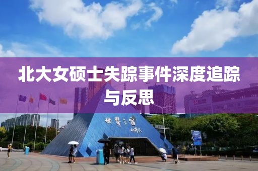 北大女硕士失踪事件深度追踪与反思