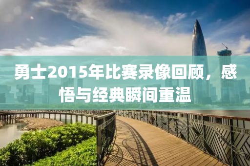 勇士2015年比赛录像回顾，感悟与经典瞬间重温