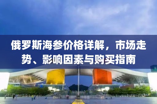 俄罗斯海参价格详解，市场走势、影响因素与购买指南