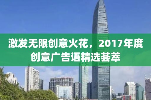 激发无限创意火花，2017年度创意广告语精选荟萃