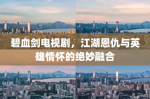 碧血剑电视剧，江湖恩仇与英雄情怀的绝妙融合