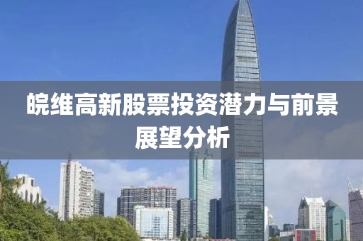 皖维高新股票投资潜力与前景展望分析