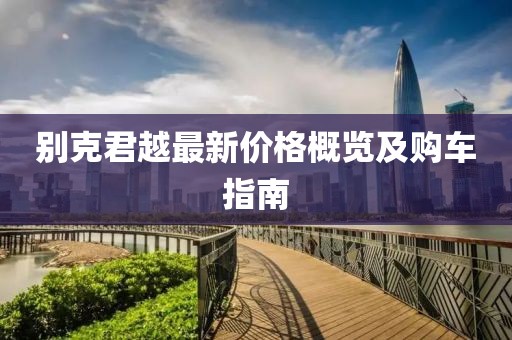 别克君越最新价格概览及购车指南