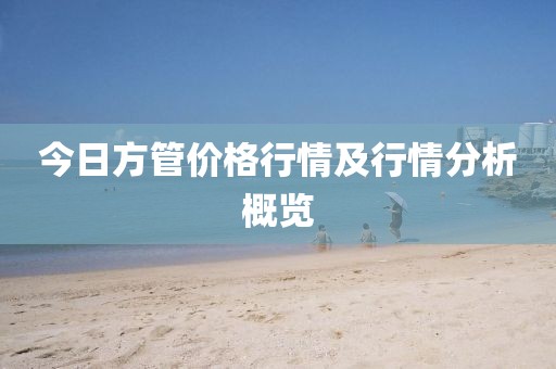 今日方管价格行情及行情分析概览