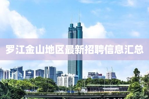罗江金山地区最新招聘信息汇总