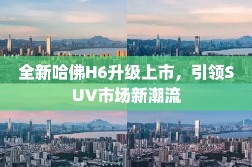全新哈佛H6升级上市，引领SUV市场新潮流