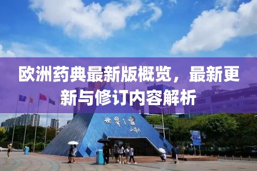 欧洲药典最新版概览，最新更新与修订内容解析