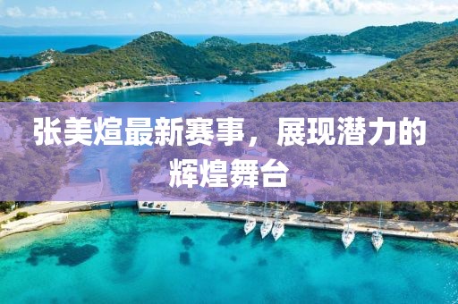 张美煊最新赛事，展现潜力的辉煌舞台