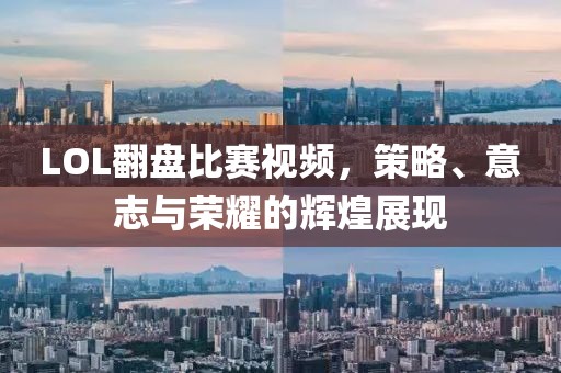 LOL翻盘比赛视频，策略、意志与荣耀的辉煌展现