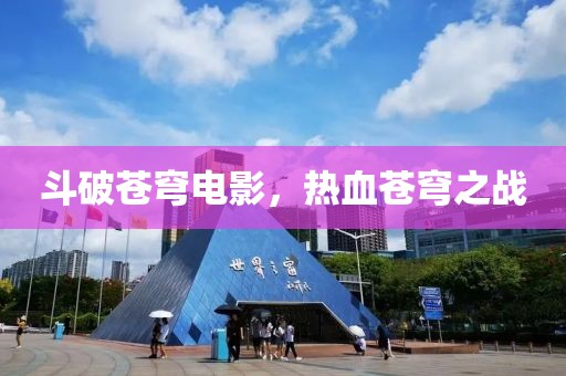 斗破苍穹电影，热血苍穹之战