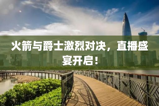 火箭与爵士激烈对决，直播盛宴开启！