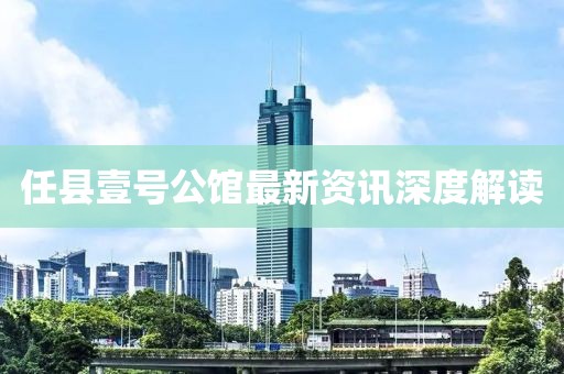 任县壹号公馆最新资讯深度解读