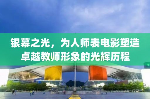 银幕之光，为人师表电影塑造卓越教师形象的光辉历程