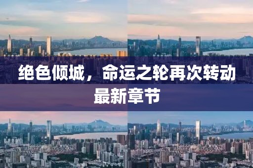 绝色倾城，命运之轮再次转动最新章节