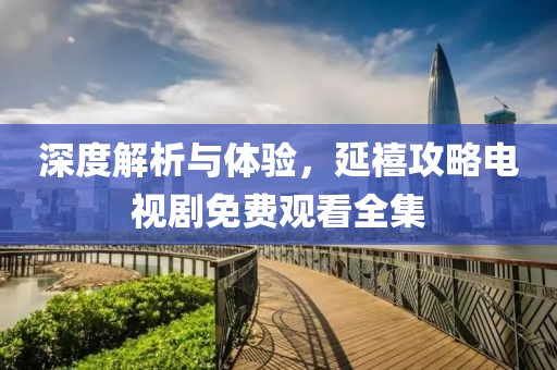 深度解析与体验，延禧攻略电视剧免费观看全集