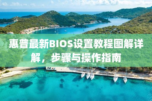 惠普最新BIOS设置教程图解详解，步骤与操作指南