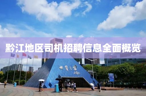 黔江地区司机招聘信息全面概览