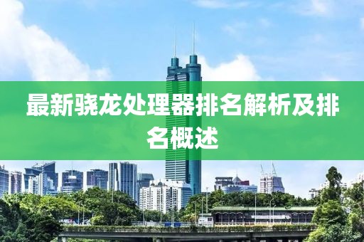 最新骁龙处理器排名解析及排名概述