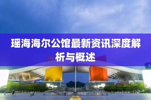 瑶海海尔公馆最新资讯深度解析与概述
