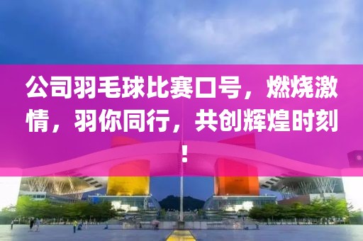 公司羽毛球比赛口号，燃烧激情，羽你同行，共创辉煌时刻！