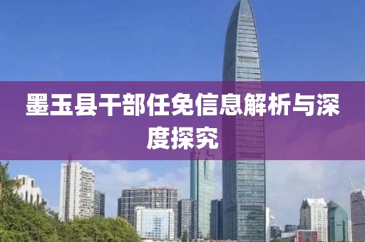 墨玉县干部任免信息解析与深度探究