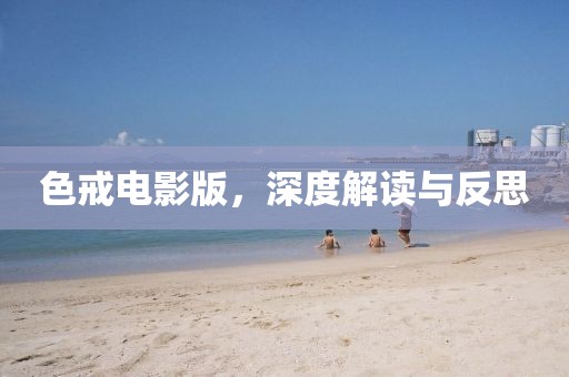 色戒电影版，深度解读与反思