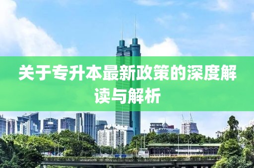关于专升本最新政策的深度解读与解析