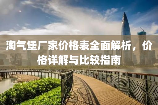 淘气堡厂家价格表全面解析，价格详解与比较指南