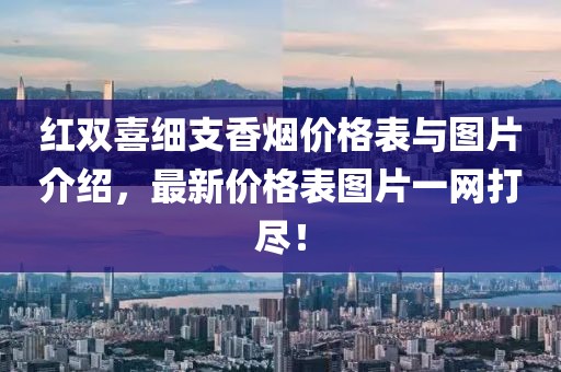 红双喜细支香烟价格表与图片介绍，最新价格表图片一网打尽！