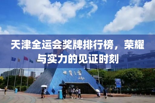 天津全运会奖牌排行榜，荣耀与实力的见证时刻