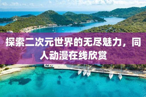 探索二次元世界的无尽魅力，同人动漫在线欣赏