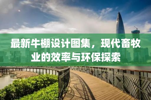 最新牛棚设计图集，现代畜牧业的效率与环保探索