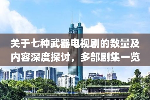 关于七种武器电视剧的数量及内容深度探讨，多部剧集一览