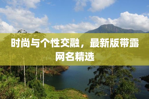 时尚与个性交融，最新版带露网名精选