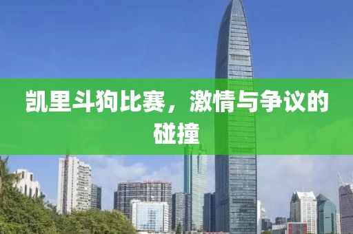 凯里斗狗比赛，激情与争议的碰撞