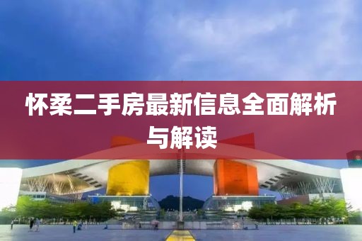 怀柔二手房最新信息全面解析与解读