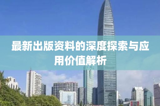 最新出版资料的深度探索与应用价值解析
