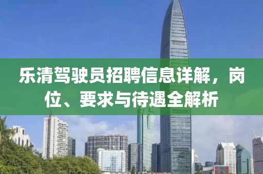 乐清驾驶员招聘信息详解，岗位、要求与待遇全解析