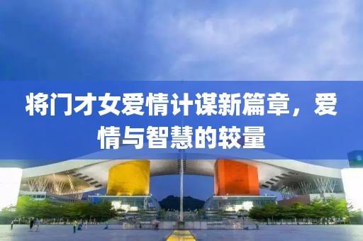 将门才女爱情计谋新篇章，爱情与智慧的较量