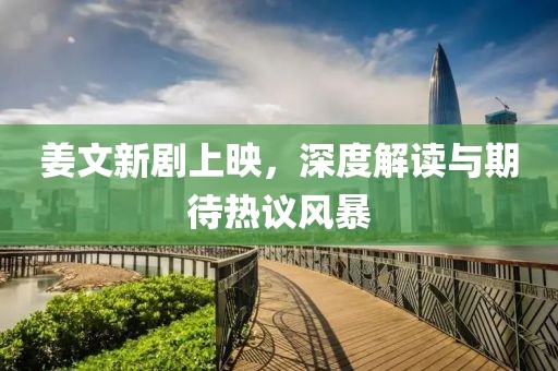 姜文新剧上映，深度解读与期待热议风暴