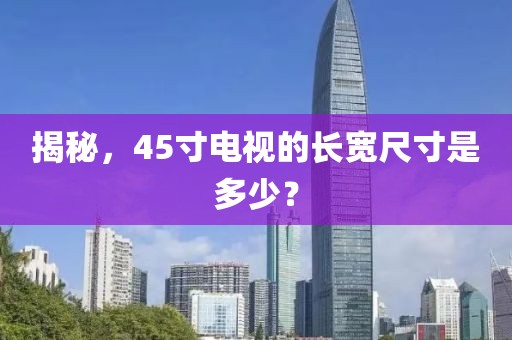 揭秘，45寸电视的长宽尺寸是多少？