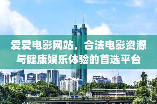 爱爱电影网站，合法电影资源与健康娱乐体验的首选平台
