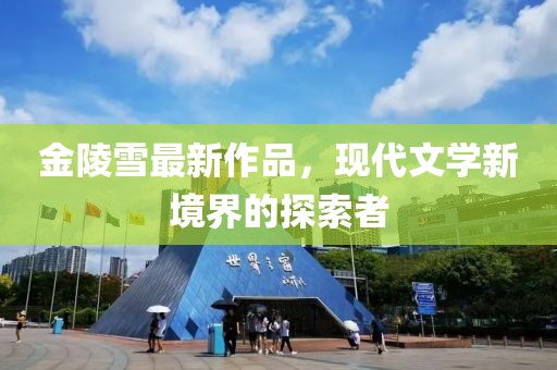 金陵雪最新作品，现代文学新境界的探索者