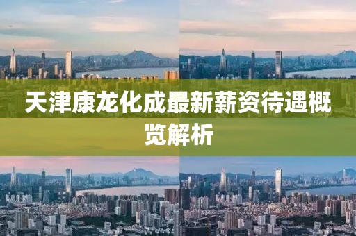 天津康龙化成最新薪资待遇概览解析