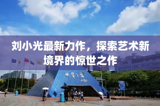 刘小光最新力作，探索艺术新境界的惊世之作