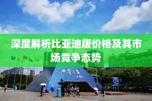 深度解析比亚迪唐价格及其市场竞争态势