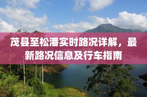 茂县至松潘实时路况详解，最新路况信息及行车指南