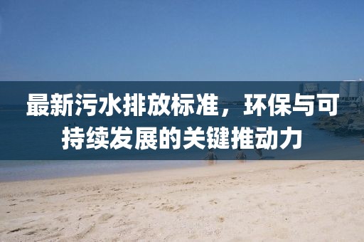最新污水排放标准，环保与可持续发展的关键推动力